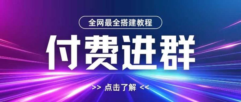 全网首发最全付费进群搭建教程，包含支付教程+域名+内部设置教程+源码【揭秘】-网创空间