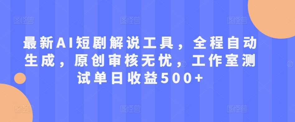 最新AI短剧解说工具，全程自动生成，原创审核无忧，工作室测试单日收益500+【揭秘】-网创空间