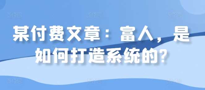 某付费文章：富人，是如何打造系统的?-网创空间