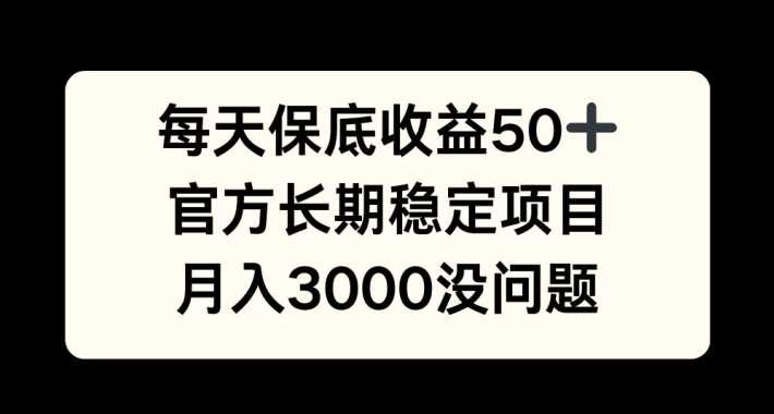 每天收益保底50+，官方长期稳定项目，月入3000没问题【揭秘】-网创空间