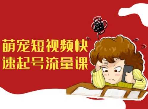 萌宠短视频快速起号流量课，短视频带货宠物新风口-网创空间