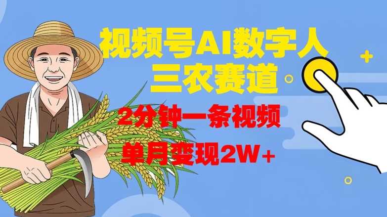 视频号AI数字人玩转三农赛道，2分钟一条视频，单月变现2W+-网创空间