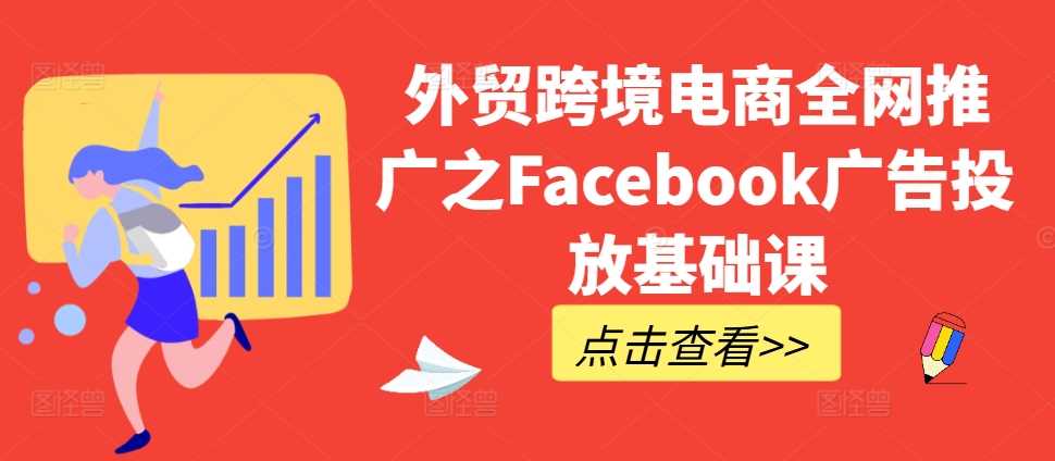 外贸跨境电商全网推广之Facebook广告投放基础课-网创空间