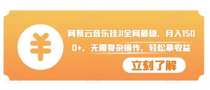 网易云音乐挂JI全网最稳，月入1500+，无需复杂操作，轻松拿收益【揭秘】-网创空间