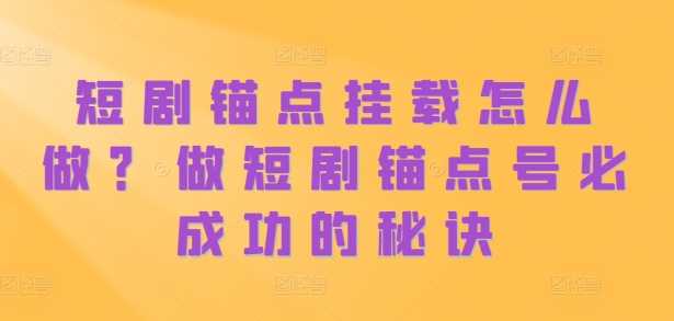 短剧锚点挂载怎么做？做短剧锚点号必成功的秘诀-网创空间
