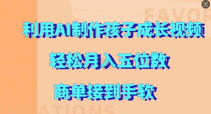 利用AI制作孩子成长视频，轻松月入五位数，商单接到手软【揭秘】-网创空间