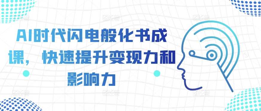AI时代闪电般化书成课，快速提升变现力和影响力-网创空间