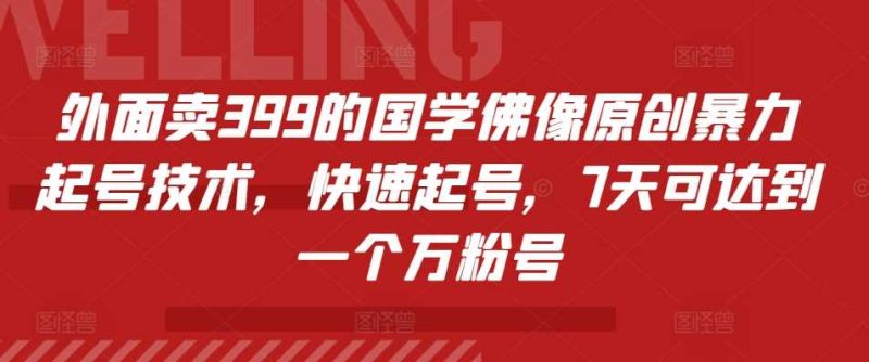 外面卖399的国学佛像原创暴力起号技术，快速起号，7天可达到一个万粉号-网创空间