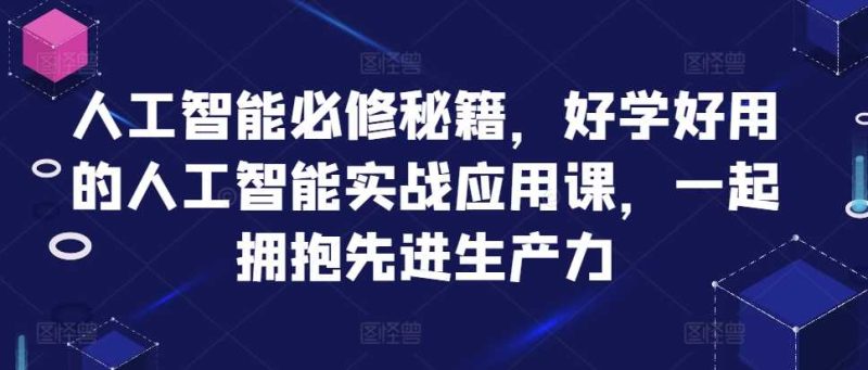 人工智能必修秘籍,好学好用的人工智能实战应用课,一起拥抱先进生产力-网创空间
