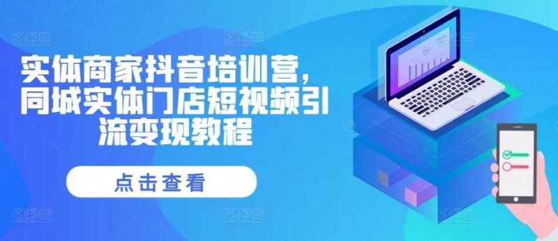 实体商家抖音培训营，同城实体门店短视频引流变现教程-网创空间