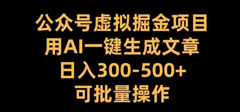 公众号虚拟掘金项目，用AI一键生成文章，日入300+可批量操作【揭秘】-网创空间
