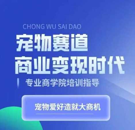 宠物赛道商业变现时代，学习宠物短视频带货变现，将宠物热爱变成事业-网创空间