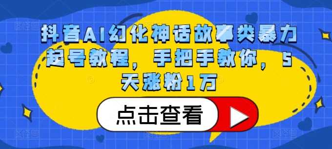 抖音AI幻化神话故事类暴力起号教程，手把手教你，5天涨粉1万-网创空间