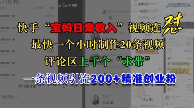 快手“宝妈日常收入”视频连怼，一个小时制作20条视频，评论区上千个“求带”，一条视频引流200+精准创业粉-网创空间