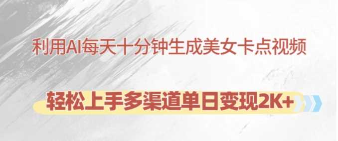 利用AI每天十分钟制作美女卡点视频，轻松上手多渠道单日变现2K+-网创空间