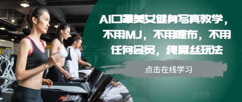 AI口罩美女健身写真教学，不用MJ，不用哩布，不用任何会员，纯屌丝玩法-网创空间