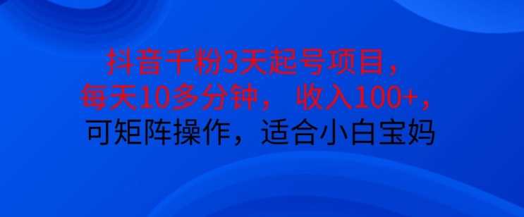 抖音干粉3天起号项目，每天10多分钟，收入100+，可矩阵操作，适合小白宝妈-网创空间