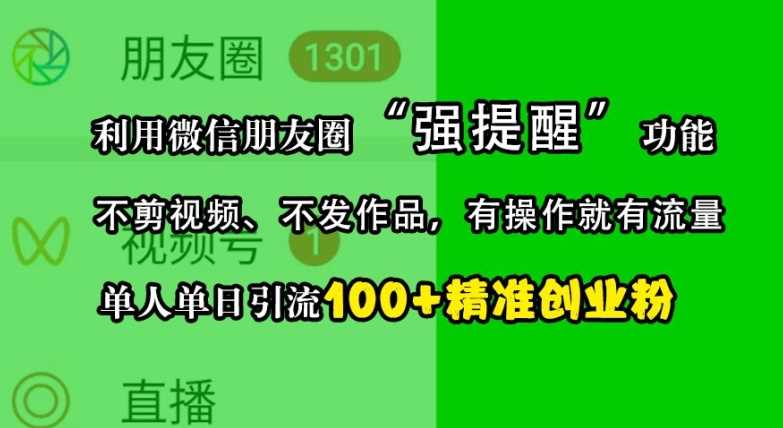 利用微信朋友圈“强提醒”功能，引流精准创业粉，不剪视频、不发作品，单人单日引流100+创业粉-网创空间