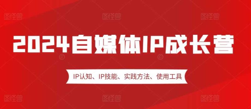 2024自媒体IP成长营,IP认知、IP技能、实践方法、使用工具、嘉宾分享等-网创空间
