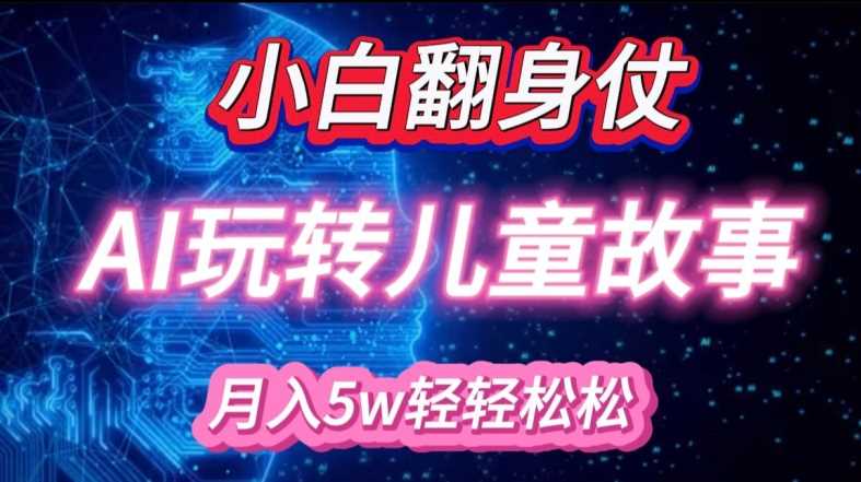 小白大翻身!靠AI玩转绘本故事，月入过W，轻松得很!-网创空间