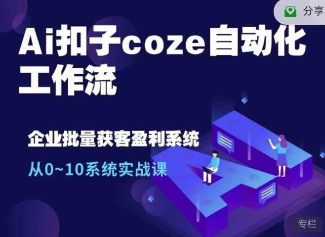 Ai扣子coze自动化工作流，从0~10系统实战课，10个人的工作量1个人完成-网创空间