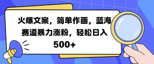 火爆文案，简单作画，蓝海赛道暴力涨粉，轻松日入5张-网创空间