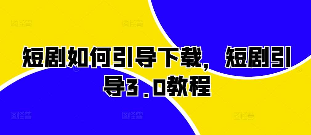 短剧如何引导下载，短剧引导3.0教程-网创空间