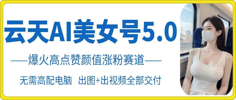 云天AI美女号5.0，爆火高点赞颜值涨粉赛道-网创空间