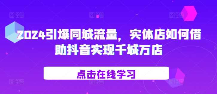 2024引爆同城流量，​实体店如何借助抖音实现千城万店-网创空间