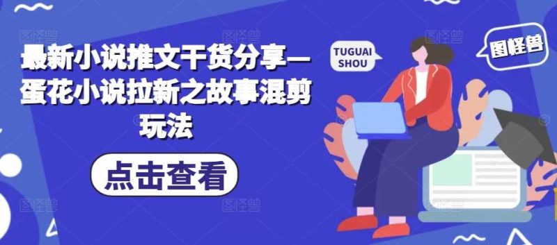 最新小说推文干货分享—蛋花小说拉新之故事混剪玩法-网创空间