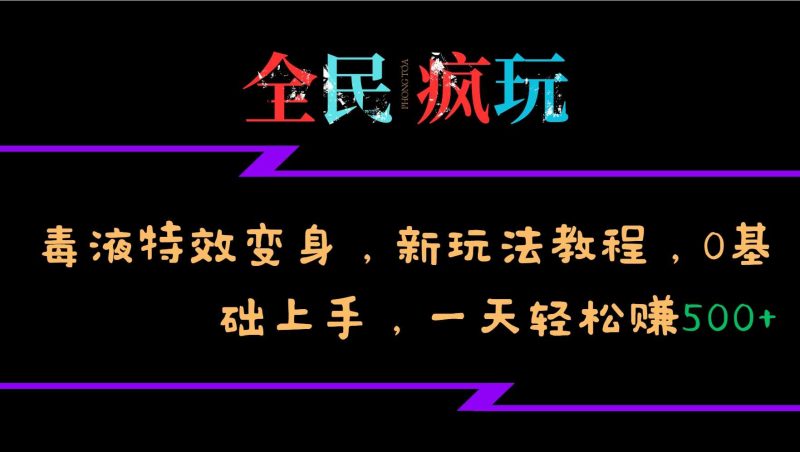 全民疯玩的毒液特效变身，新玩法教程，0基础上手，轻松日入500+-网创空间