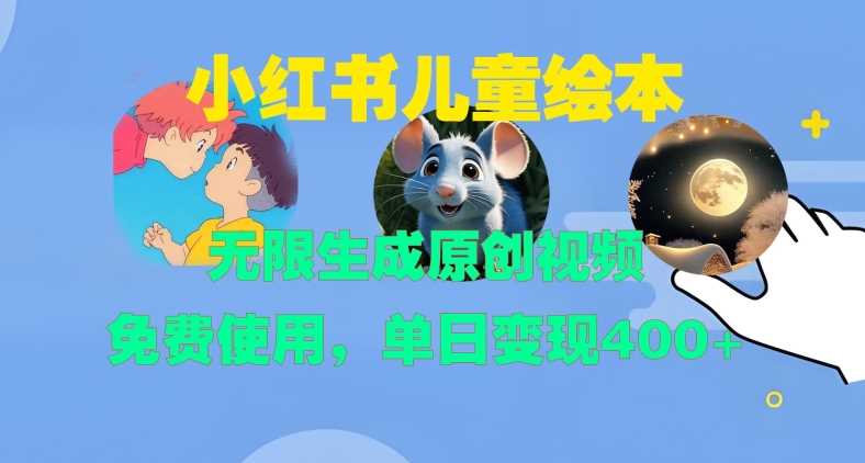 小红书儿童绘本，无限生成原创视频，免费使用，单日变现400+-网创空间