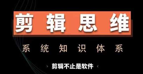 剪辑思维系统课，从软件到思维，系统学习实操进阶，从讲故事到剪辑技巧全覆盖-网创空间