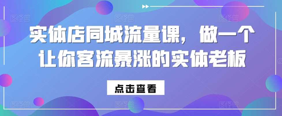 实体店同城流量课，做一个让你客流暴涨的实体老板-网创空间
