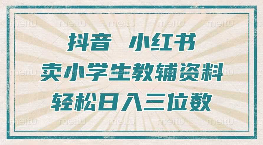 抖音小红书卖小学生教辅资料，操作简单，小白也能轻松上手，一个月利润1W+-网创空间