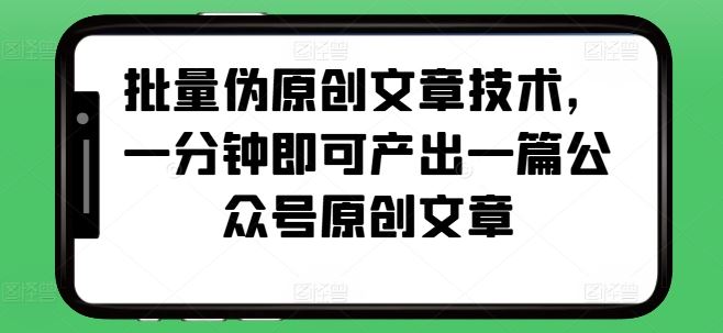 批量伪原创文章技术，一分钟即可产出一篇公众号原创文章-网创空间