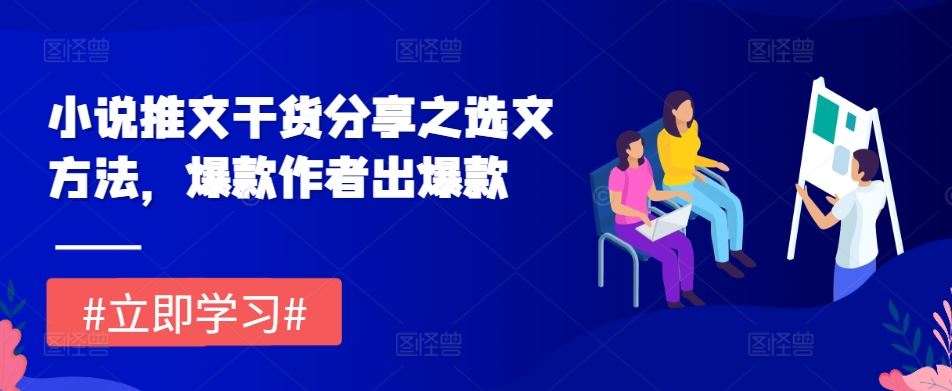 小说推文干货分享之选文方法，爆款作者出爆款-网创空间