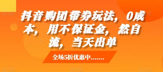 抖音‮购团‬带券玩法，0成本，‮用不‬保证金，‮然自‬流，当天出单-网创空间