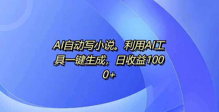 AI自动写小说，利用AI工具一键生成，日收益1k【揭秘】-网创空间