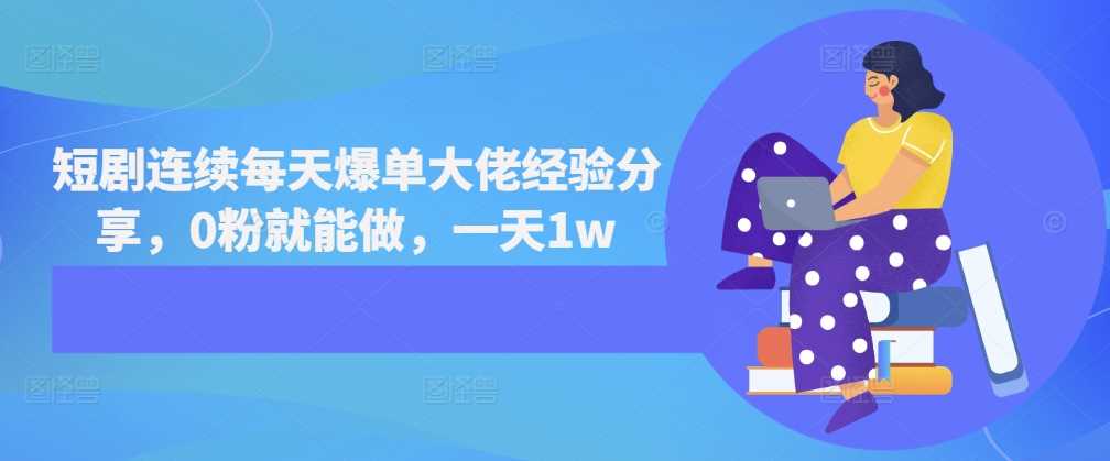 短剧连续每天爆单大佬经验分享，0粉就能做，一天1w-网创空间