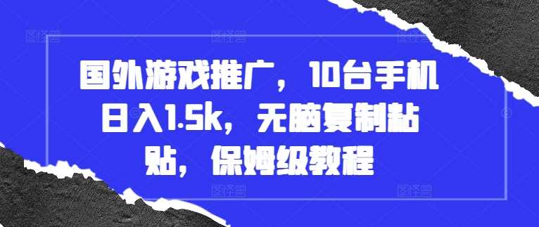 国外游戏推广，10台手机日入1.5k，无脑复制粘贴，保姆级教程【揭秘】-网创空间
