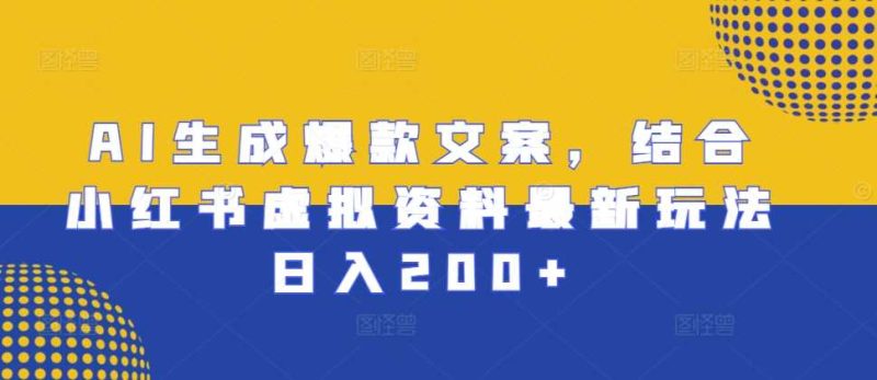 AI生成爆款文案，结合小红书虚拟资料最新玩法日入200+【揭秘】-网创空间