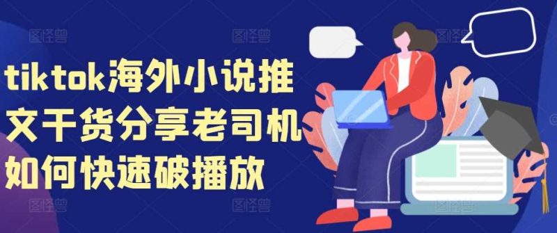 tiktok海外小说推文干货分享，老司机如何快速破播放-网创空间
