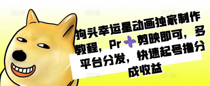 狗头幸运星动画独家制作教程，Pr➕剪映即可，多平台分发，快速起号撸分成收益-网创空间