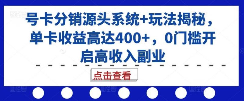 号卡分销源头系统+玩法揭秘，单卡收益高达400+，0门槛开启高收入副业-网创空间