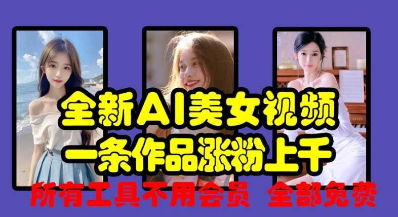 全新AI美女视频，一条作品涨粉上千，所有工具不用会员，全部免费-网创空间