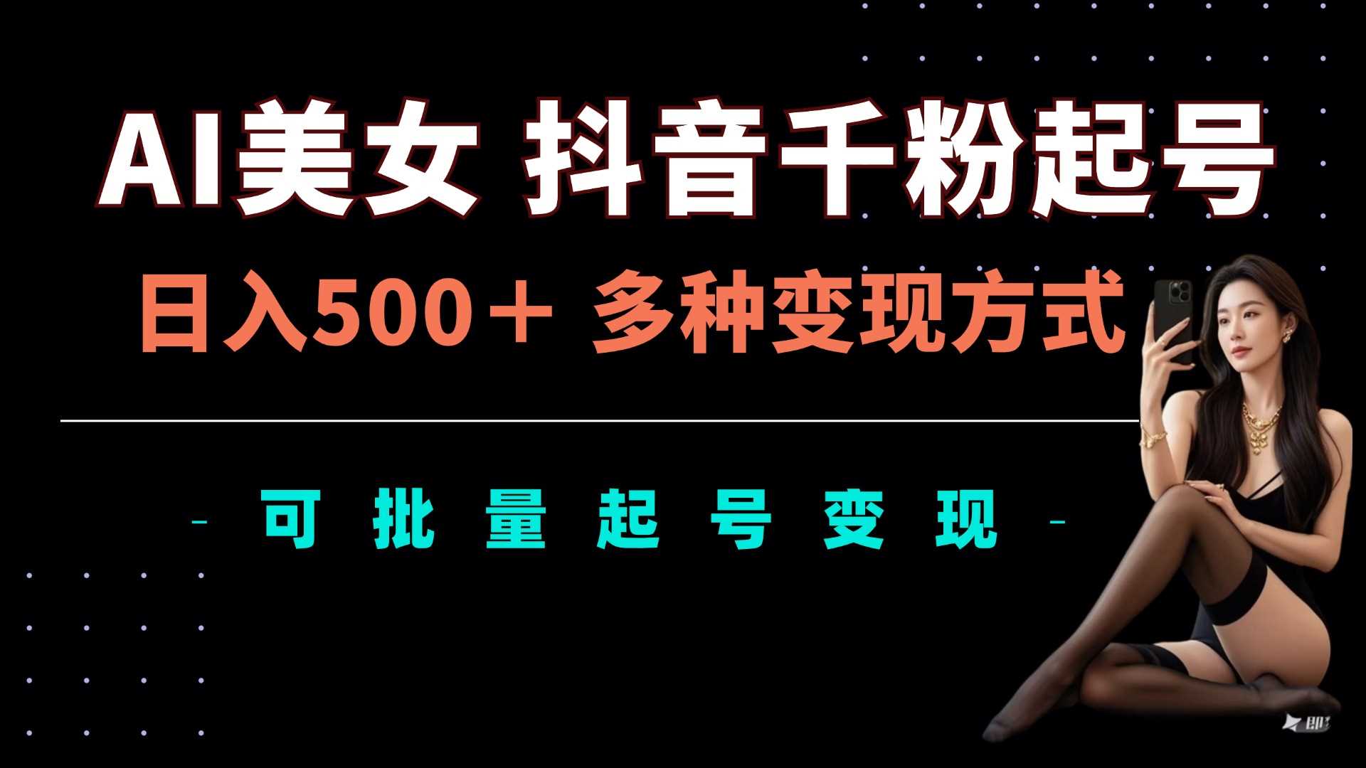 AI美女抖音千粉起号玩法，日入5张，多种变现方式，可批量矩阵起号出售【揭秘】-网创空间