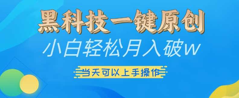 黑科技一键原创小白轻松月入破w，三当天可以上手操作【揭秘】-网创空间
