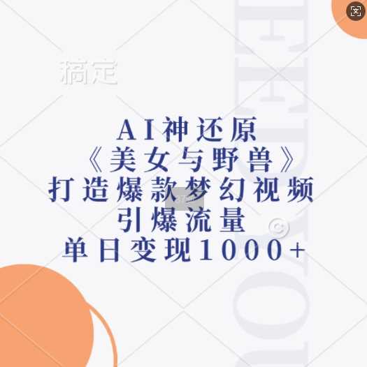 AI神还原《美女与野兽》，打造爆款梦幻视频，引爆流量，单日变现1k-网创空间
