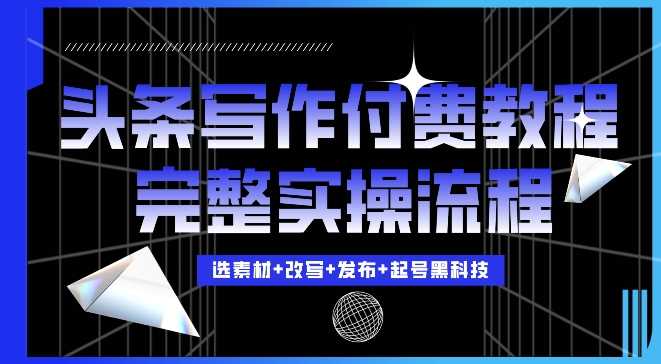 今日头条写作付费私密教程，轻松日入3位数，完整实操流程【揭秘】-网创空间